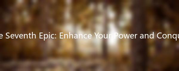 The Seventh Epic: Enhance Your Power and Conquer