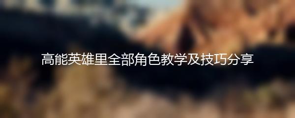 高能英雄里全部角色教学及技巧分享