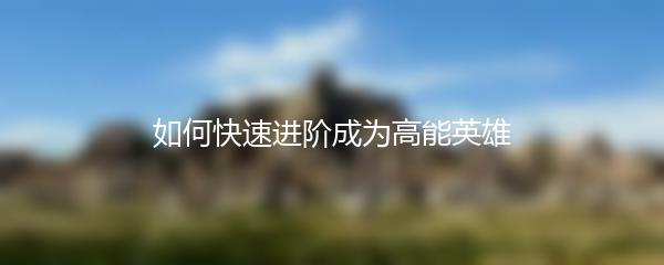 如何快速进阶成为高能英雄
