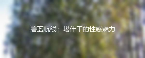 碧蓝航线：塔什干的性感魅力