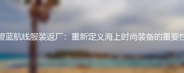 碧蓝航线服装返厂：重新定义海上时尚装备的重要性