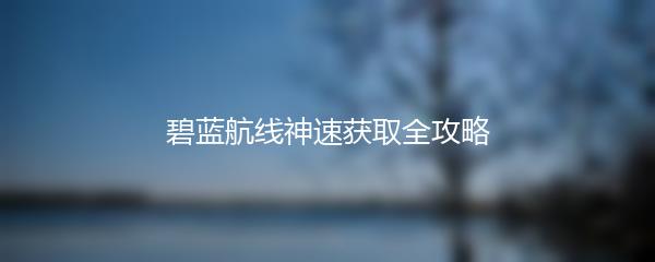 碧蓝航线神速获取全攻略
