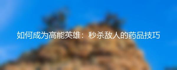 如何成为高能英雄：秒杀敌人的药品技巧