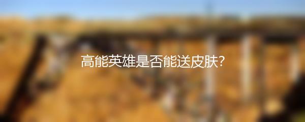 高能英雄是否能送皮肤？