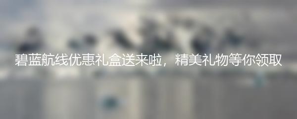 碧蓝航线优惠礼盒送来啦，精美礼物等你领取