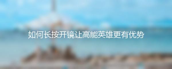 如何长按开镜让高能英雄更有优势