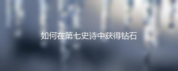 如何在第七史诗中获得钻石