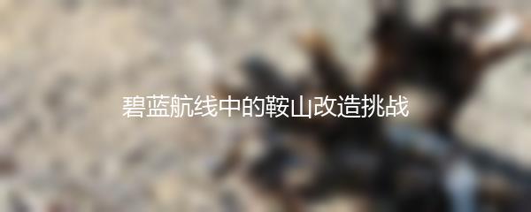 碧蓝航线中的鞍山改造挑战