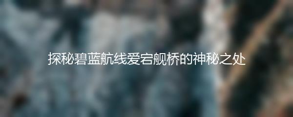 探秘碧蓝航线爱宕舰桥的神秘之处