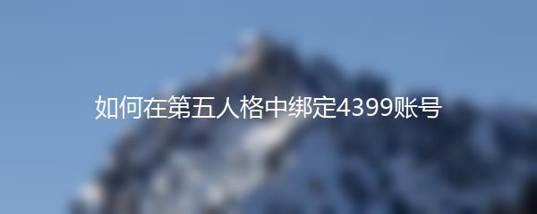 如何在第五人格中绑定4399账号