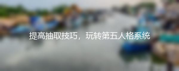 提高抽取技巧，玩转第五人格系统