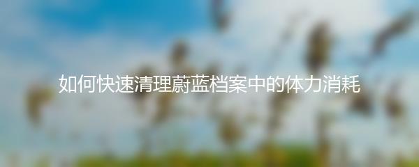 如何快速清理蔚蓝档案中的体力消耗
