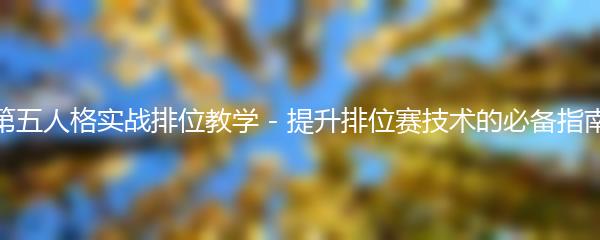 第五人格实战排位教学 - 提升排位赛技术的必备指南