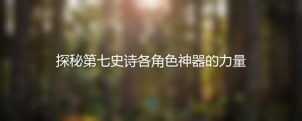 探秘第七史诗各角色神器的力量