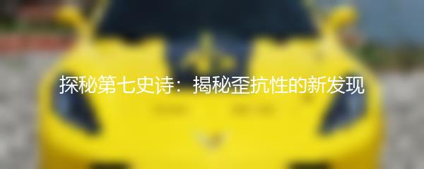 探秘第七史诗：揭秘歪抗性的新发现