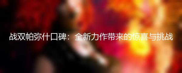 战双帕弥什口碑：全新力作带来的惊喜与挑战