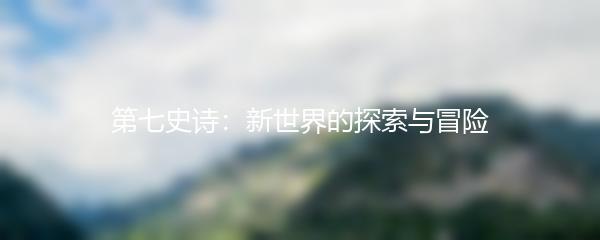 第七史诗：新世界的探索与冒险