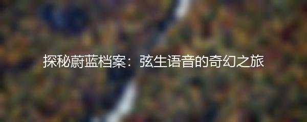 探秘蔚蓝档案：弦生语音的奇幻之旅