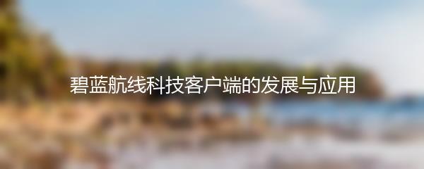 碧蓝航线科技客户端的发展与应用