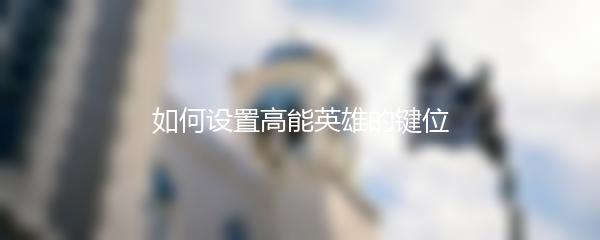如何设置高能英雄的键位