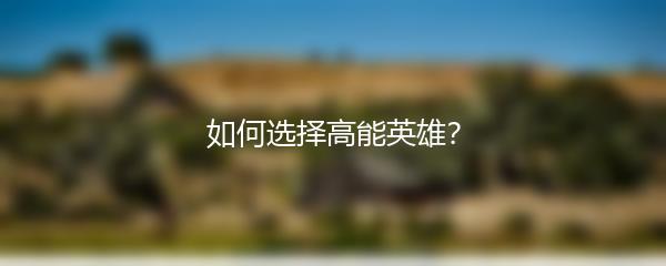 如何选择高能英雄？