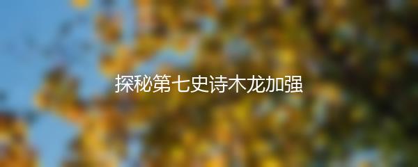 探秘第七史诗木龙加强