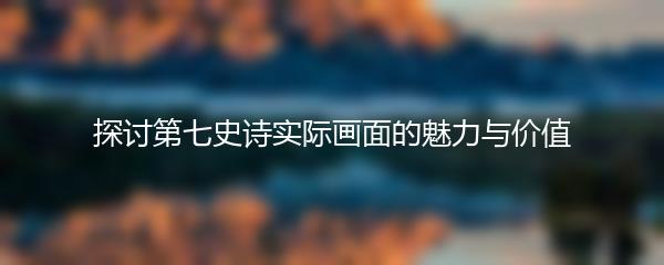 探讨第七史诗实际画面的魅力与价值