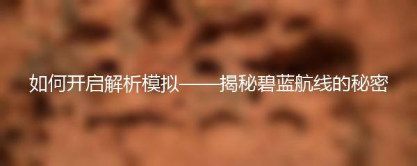 如何开启解析模拟——揭秘碧蓝航线的秘密