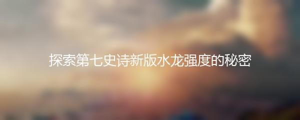探索第七史诗新版水龙强度的秘密