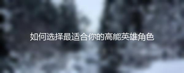 如何选择最适合你的高能英雄角色