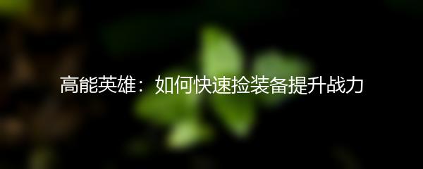 高能英雄：如何快速捡装备提升战力