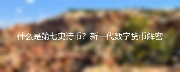什么是第七史诗币？新一代数字货币解密