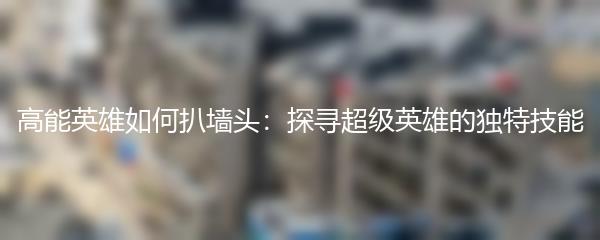 高能英雄如何扒墙头：探寻超级英雄的独特技能