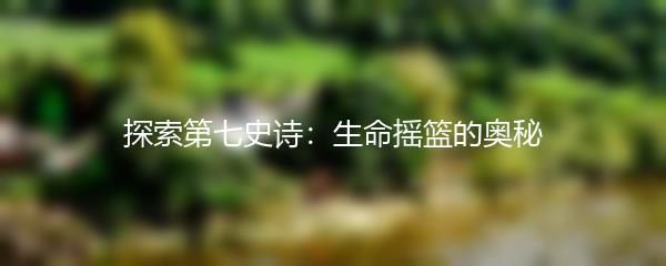 探索第七史诗：生命摇篮的奥秘