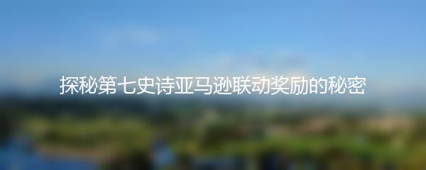 探秘第七史诗亚马逊联动奖励的秘密