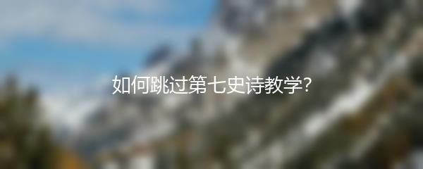 如何跳过第七史诗教学？