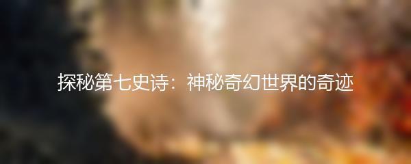 探秘第七史诗：神秘奇幻世界的奇迹