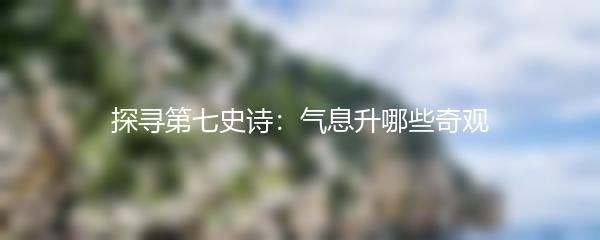 探寻第七史诗：气息升哪些奇观