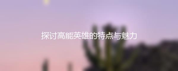 探讨高能英雄的特点与魅力