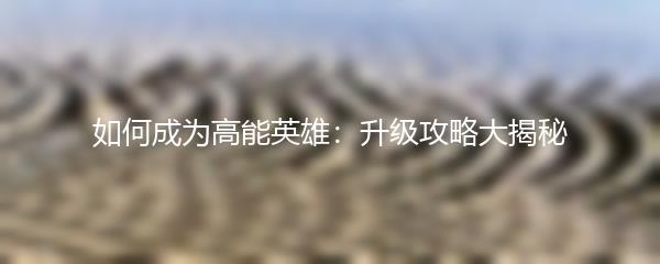 如何成为高能英雄：升级攻略大揭秘