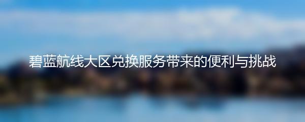 碧蓝航线大区兑换服务带来的便利与挑战