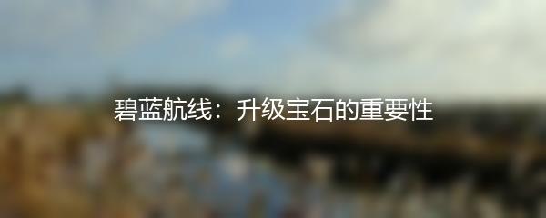 碧蓝航线：升级宝石的重要性