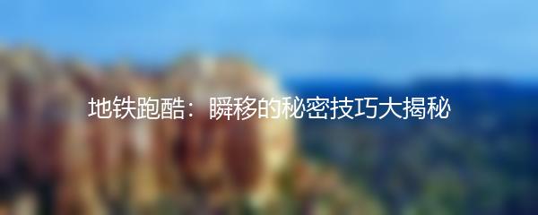 地铁跑酷：瞬移的秘密技巧大揭秘