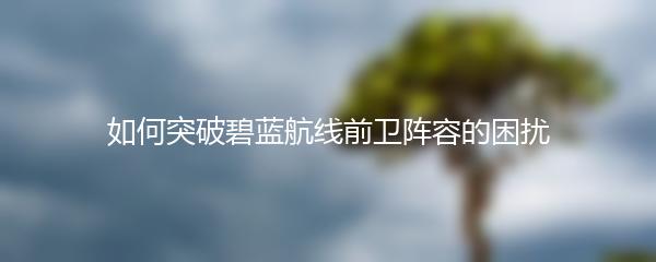 如何突破碧蓝航线前卫阵容的困扰