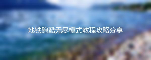 地铁跑酷无尽模式教程攻略分享