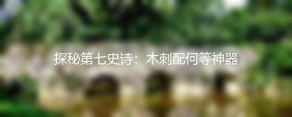 探秘第七史诗：木刺配何等神器