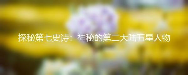 探秘第七史诗：神秘的第二大陆五星人物