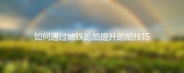 如何通过地铁跑酷提升跑酷技巧