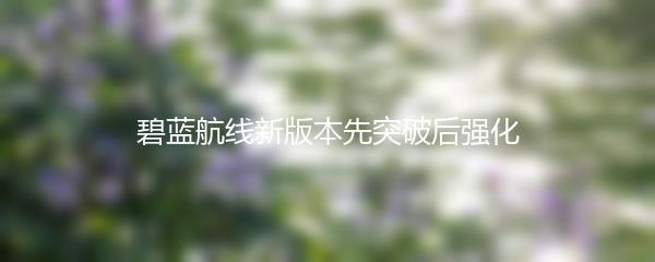 碧蓝航线新版本先突破后强化