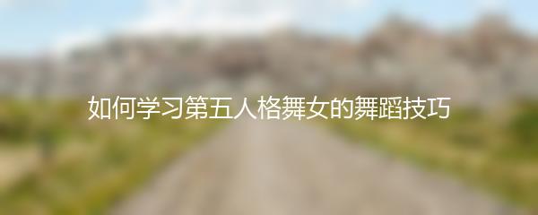 如何学习第五人格舞女的舞蹈技巧
